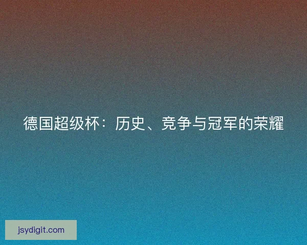 德国超级杯：历史、竞争与冠军的荣耀